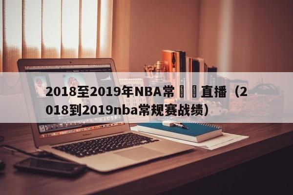 2018至2019年NBA常規賽直播（2018到2019nba常規賽戰績）