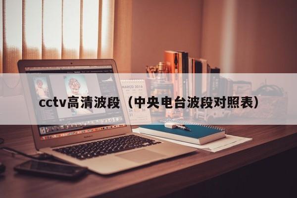 cctv高清波段（中央電臺波段對照表）