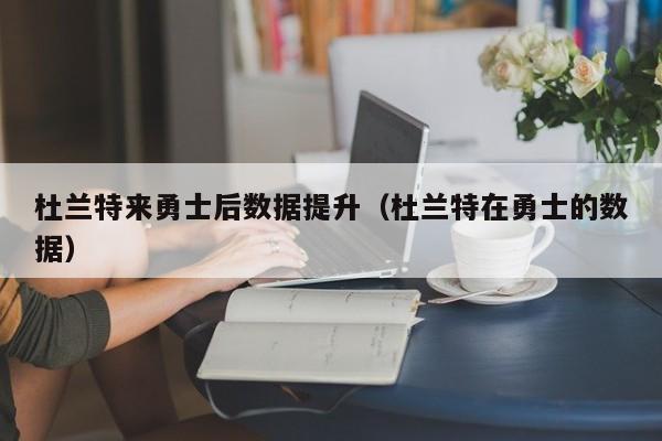 杜蘭特來勇士後數據提升（杜蘭特在勇士的數據）