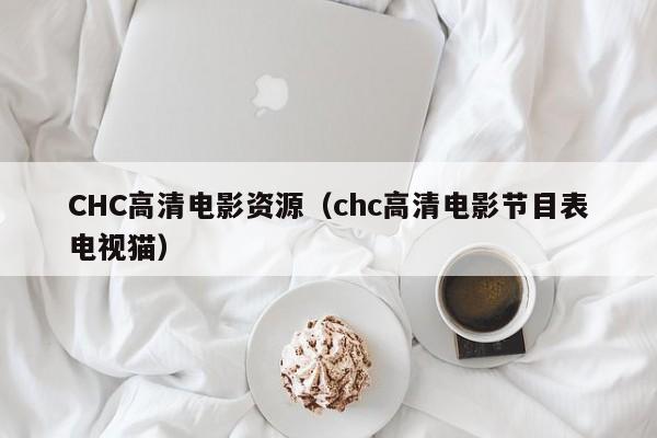 CHC高清電影資源（chc高清電影節目表電視貓）