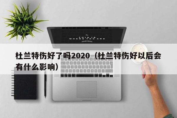 杜蘭特傷好了嗎2020（杜蘭特傷好以後會有什麼影響）