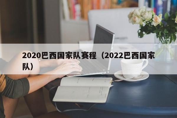 2020巴西國家隊賽程（2022巴西國家隊）