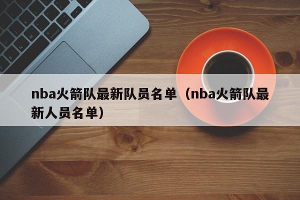 nba火箭隊最新隊員名單（nba火箭隊最新人員名單）