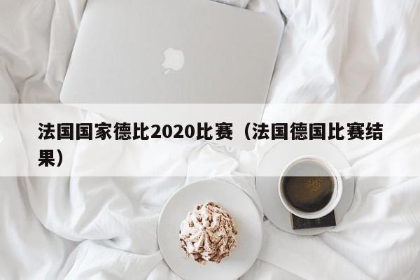 法國國家德比2020比賽（法國德國比賽結果）