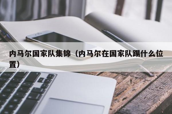 內馬爾國家隊集錦（內馬爾在國家隊踢什麼位置）