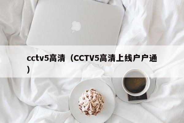 cctv5高清（CCTV5高清上線戶戶通）