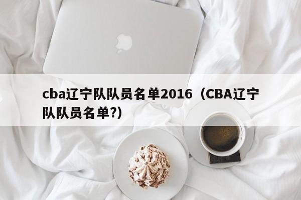 cba遼寧隊隊員名單2016（CBA遼寧隊隊員名單?）