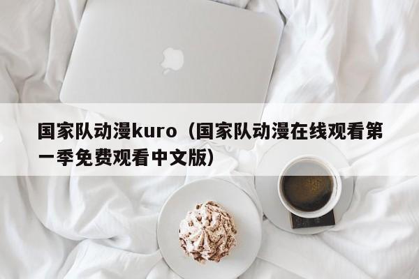 國家隊動漫kuro（國家隊動漫在線觀看第一季免費觀看中文版）