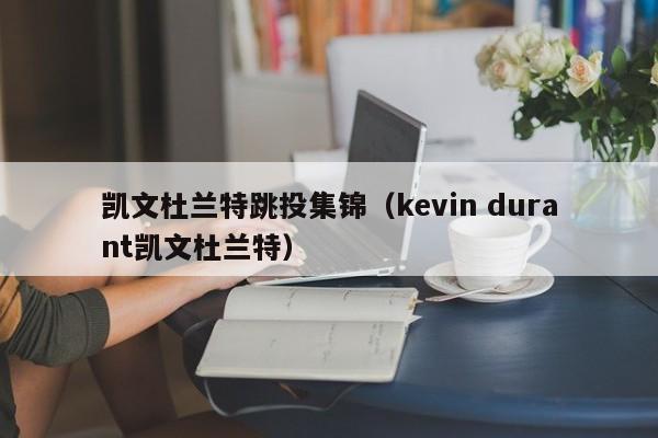 凱文杜蘭特跳投集錦（kevin durant凱文杜蘭特）