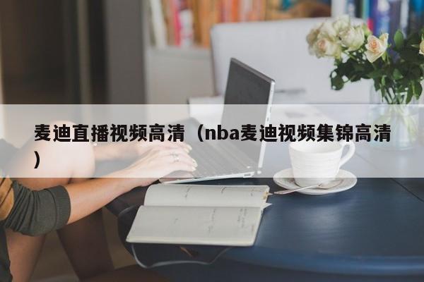 麥迪直播視頻高清（nba麥迪視頻集錦高清）