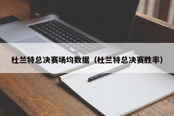 杜蘭特總決賽場均數據（杜蘭特總決賽勝率）