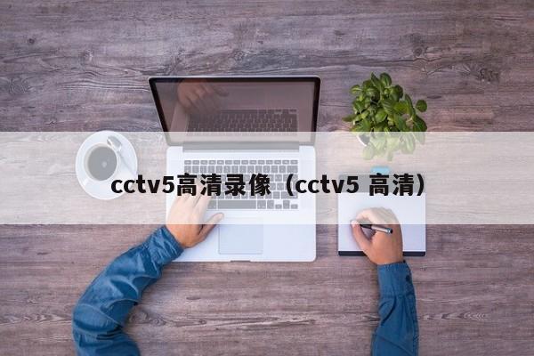 cctv5高清錄像（cctv5 高清）