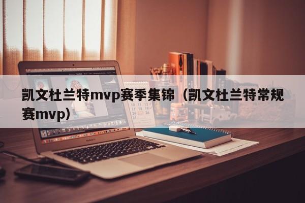 凱文杜蘭特mvp賽季集錦（凱文杜蘭特常規賽mvp）