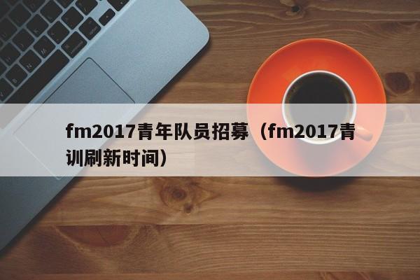 fm2017青年隊員招募（fm2017青訓刷新時間）