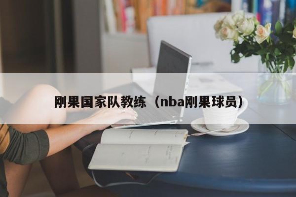 剛果國家隊教練（nba剛果球員）