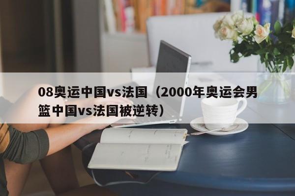 08奧運中國vs法國（2000年奧運會男籃中國vs法國被逆轉）