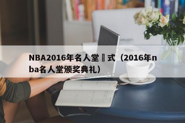 NBA2016年名人堂儀式（2016年nba名人堂頒獎典禮）