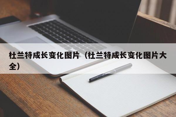 杜蘭特成長變化圖片（杜蘭特成長變化圖片大全）