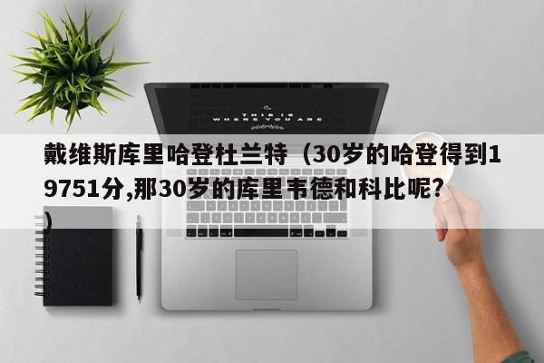 戴維斯庫裏哈登杜蘭特（30歲的哈登得到19751分,那30歲的庫裏韋德和科比呢?）