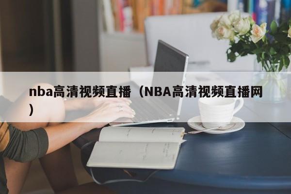 nba高清視頻直播（NBA高清視頻直播網）