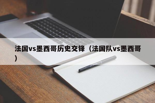 法國vs墨西哥歷史交鋒（法國隊vs墨西哥）