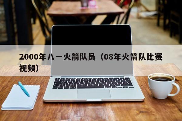 2000年八一火箭隊員（08年火箭隊比賽視頻）