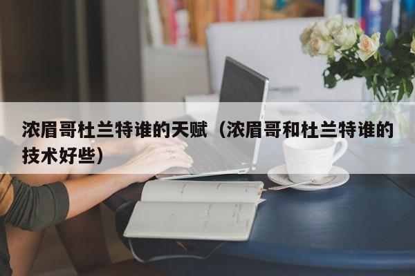 濃眉哥杜蘭特誰的天賦（濃眉哥和杜蘭特誰的技術好些）