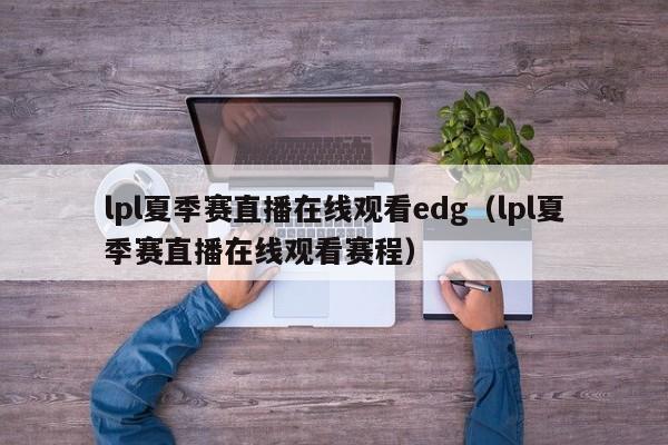 lpl夏季賽直播在線觀看edg（lpl夏季賽直播在線觀看賽程）