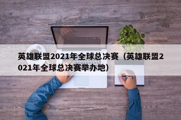 英雄聯盟2021年全球總決賽（英雄聯盟2021年全球總決賽舉辦地）