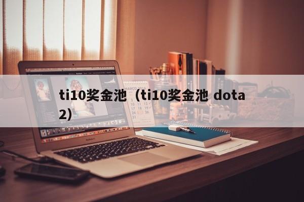 ti10獎金池（ti10獎金池 dota2）