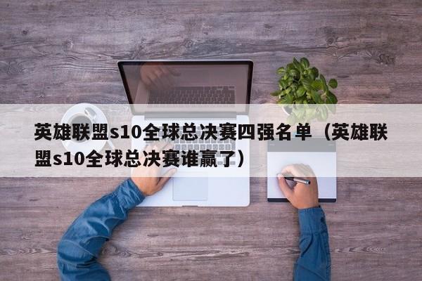 英雄聯盟s10全球總決賽四強名單（英雄聯盟s10全球總決賽誰贏了）