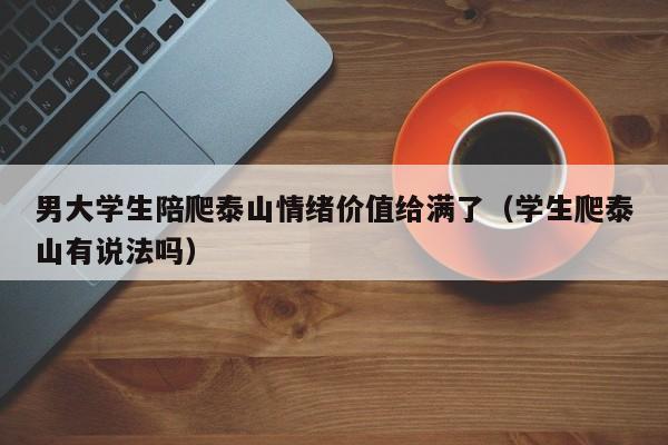 男大學生陪爬泰山情緒價值給滿了（學生爬泰山有說法嗎）