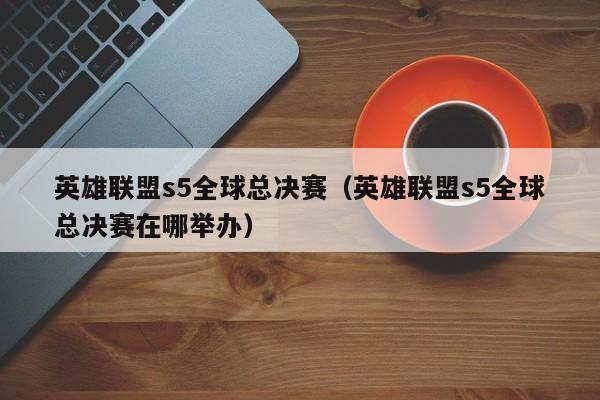 英雄聯盟s5全球總決賽（英雄聯盟s5全球總決賽在哪舉辦）