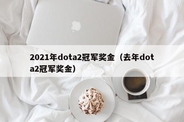 2021年dota2冠軍獎金（去年dota2冠軍獎金）