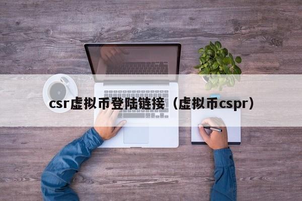 csr虛擬幣登陸鏈接（虛擬幣cspr）