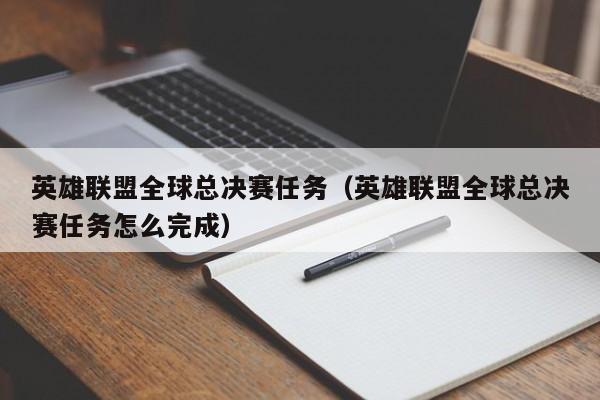 英雄聯盟全球總決賽任務（英雄聯盟全球總決賽任務怎麼完成）