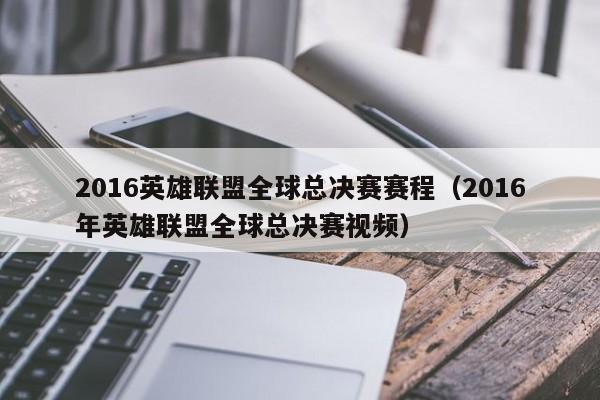 2016英雄聯盟全球總決賽賽程（2016年英雄聯盟全球總決賽視頻）