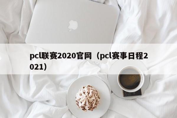 pcl聯賽2020官網（pcl賽事日程2021）