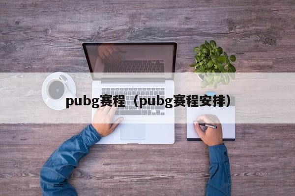 pubg賽程（pubg賽程安排）