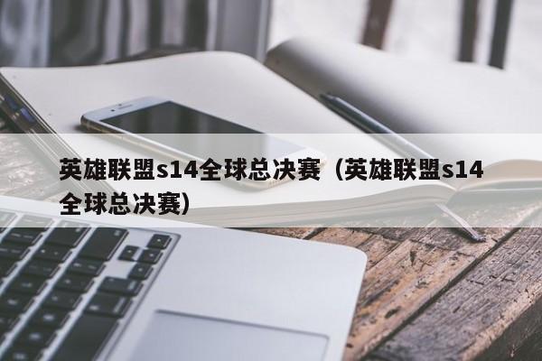 英雄聯盟s14全球總決賽（英雄聯盟s14全球總決賽）