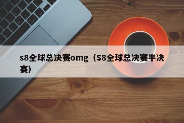 s8全球總決賽omg（S8全球總決賽半決賽）