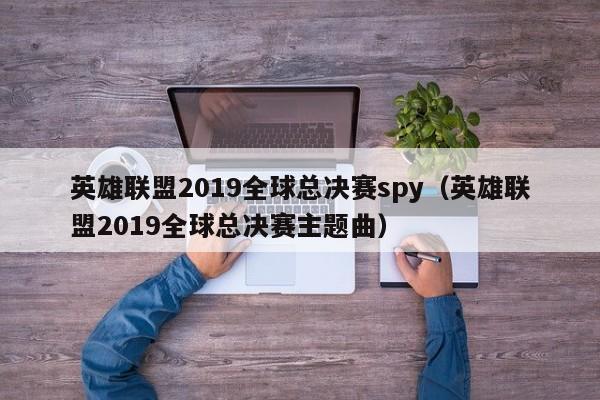 英雄聯盟2019全球總決賽spy（英雄聯盟2019全球總決賽主題曲）