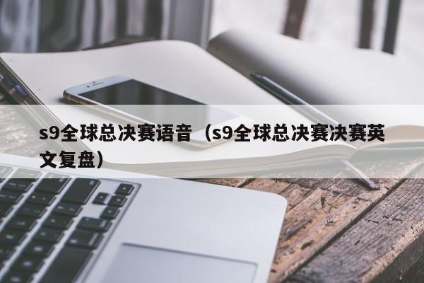 s9全球總決賽語音（s9全球總決賽決賽英文復盤）