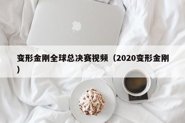 變形金剛全球總決賽視頻（2020變形金剛）