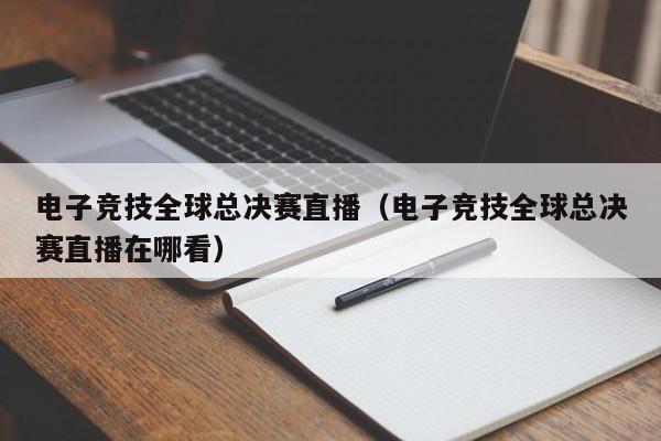 電子競技全球總決賽直播（電子競技全球總決賽直播在哪看）