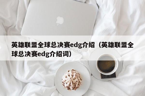 英雄聯盟全球總決賽edg介紹（英雄聯盟全球總決賽edg介紹詞）