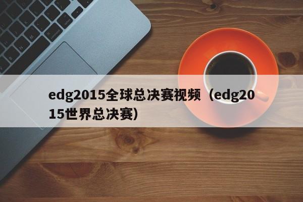 edg2015全球總決賽視頻（edg2015世界總決賽）