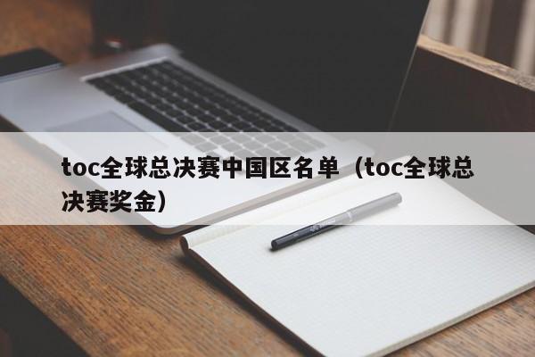 toc全球總決賽中國區名單（toc全球總決賽獎金）