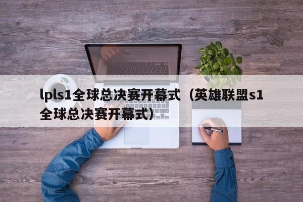 lpls1全球總決賽開幕式（英雄聯盟s1全球總決賽開幕式）