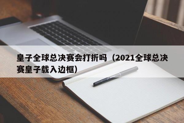 皇子全球總決賽會打折嗎（2021全球總決賽皇子載入邊框）